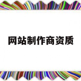 网站制作商资质(网站建设企业资质)