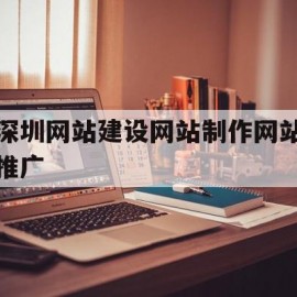 深圳网站建设网站制作网站推广(深圳网站建设网站制作网站推广公司)