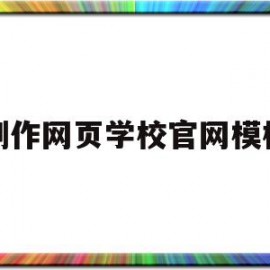 制作网页学校官网模板(制作网页学校官网模板怎么下载)