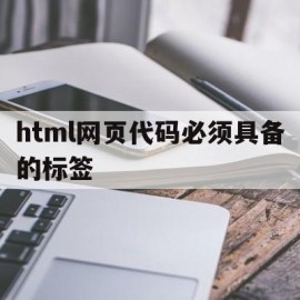 html网页代码必须具备的标签(在html网页中,有哪些常用标签)