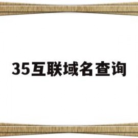 35互联域名查询(互联网域名注册查询)