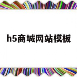 h5商城网站模板(h5商城的功能与特点)