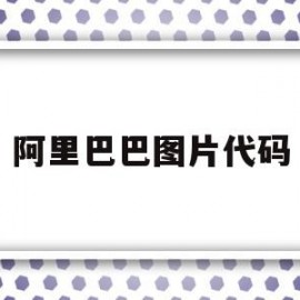 阿里巴巴图片代码(阿里巴巴图片制作什么软件好用)