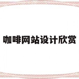 咖啡网站设计欣赏(咖啡网站的设计与实现)