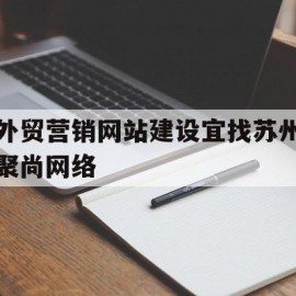外贸营销网站建设宜找苏州聚尚网络(苏州聚尚美形象教育)