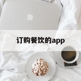 订购餐饮的app(餐饮店app有哪些)
