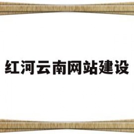 红河云南网站建设(红河网站制作公司)
