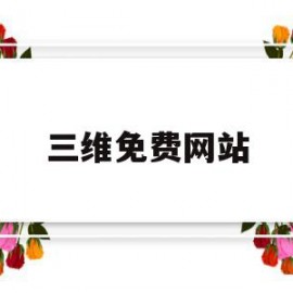 三维免费网站(三维免费网站有哪些)