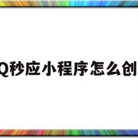QQ秒应小程序怎么创建(微信秒应小程序怎么创建)