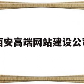 西安高端网站建设公司(西安高端网站建设公司有哪些)