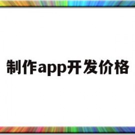 制作app开发价格(制作app的整体流程)