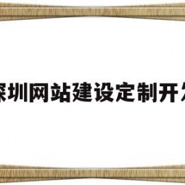 深圳网站建设定制开发(深圳网站建设定制开发招聘)