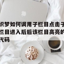 织梦如何调用子栏目点击子栏目进入后后该栏目高亮的代码(织梦怎么新建页面)