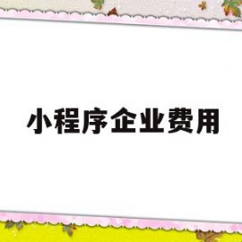 小程序企业费用(小程序个人和企业的区别)