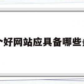 一个好网站应具备哪些条件(一个好网站应具备哪些条件呢)