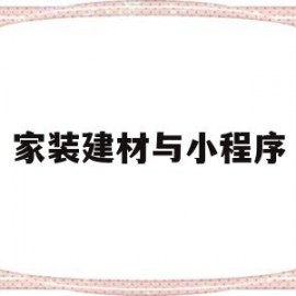 家装建材与小程序(家装建材与小程序哪个好)