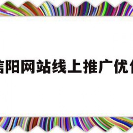 信阳网站线上推广优化(信阳有没有营销推广公司)