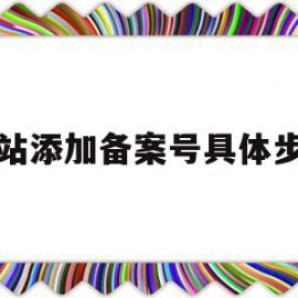 网站添加备案号具体步骤(网站添加备案号具体步骤是什么)