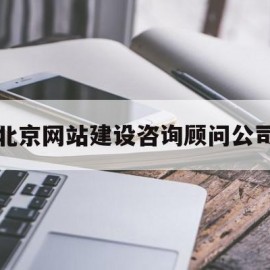 北京网站建设咨询顾问公司(北京B2B网站建设公司价格)