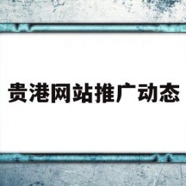 贵港网站推广动态(贵港宣传网)