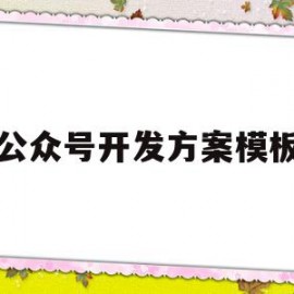 公众号开发方案模板(公众号开发方案模板怎么做)