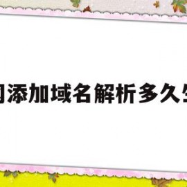 新网添加域名解析多久生效(域名添加解析后就可以访问了吗)