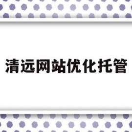 清远网站优化托管(河源网站优化托管收费)