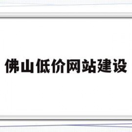 佛山低价网站建设(佛山网站建设方案咨询)