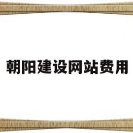 朝阳建设网站费用(沈阳网站建设多少钱)