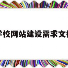 学校网站建设需求文档(学校网站建设项目)