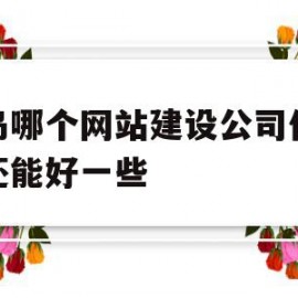 青岛哪个网站建设公司价格低还能好一些的简单介绍