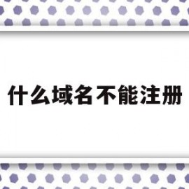 什么域名不能注册(域名不可以使用什么)