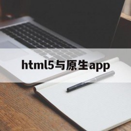 html5与原生app(html5和原生app的优缺点)