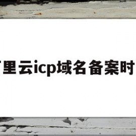 阿里云icp域名备案时间(阿里云备案 域名备案 区别)