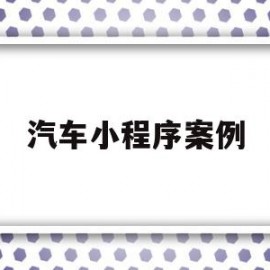 汽车小程序案例(汽车小程序案例分享)