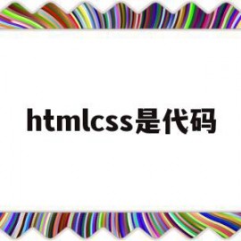 htmlcss是代码(htmlcss代码大全)