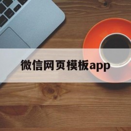 微信网页模板app(微信网页制作软件下载)