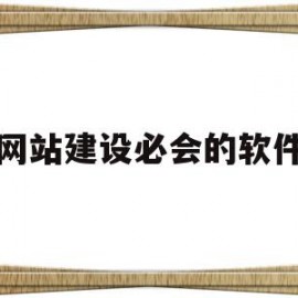 网站建设必会的软件(网站建设哪个平台最好)