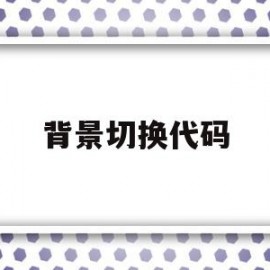 背景切换代码(背景切换代码怎么弄)