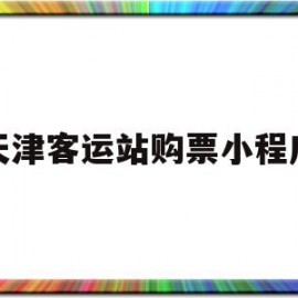 天津客运站购票小程序(广东客运购票小程序叫什么)