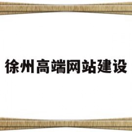 徐州高端网站建设(徐州高端网站建设招聘)