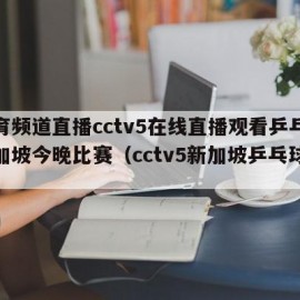体育频道直播cctv5在线直播观看乒乓球新加坡今晚比赛（cctv5新加坡乒乓球直播）