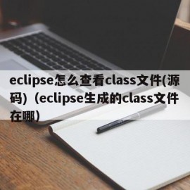eclipse怎么查看class文件(源码)（eclipse生成的class文件在哪）