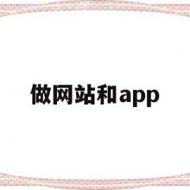 做网站和app(做网站和做小程序哪个好)