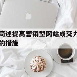 简述提高营销型网站成交力的措施(简述提高营销型网站成交力的措施有)