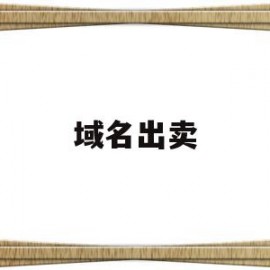 域名出卖(域名出售是啥意思)