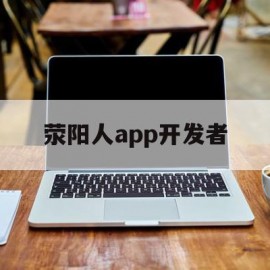 荥阳人app开发者(荥阳人app开发者是谁)