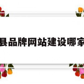 邱县品牌网站建设哪家好的简单介绍