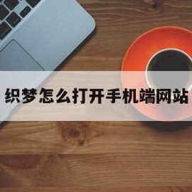 织梦怎么打开手机端网站(织梦怎么建站)