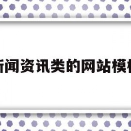 新闻资讯类的网站模板(新闻资讯类的网站模板有哪些)